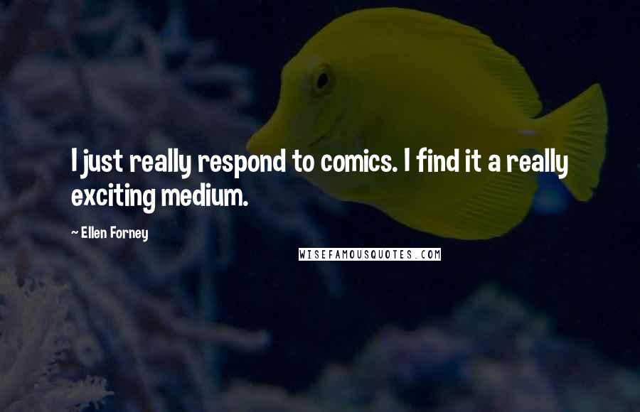Ellen Forney Quotes: I just really respond to comics. I find it a really exciting medium.