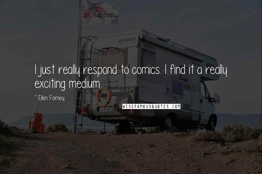 Ellen Forney Quotes: I just really respond to comics. I find it a really exciting medium.