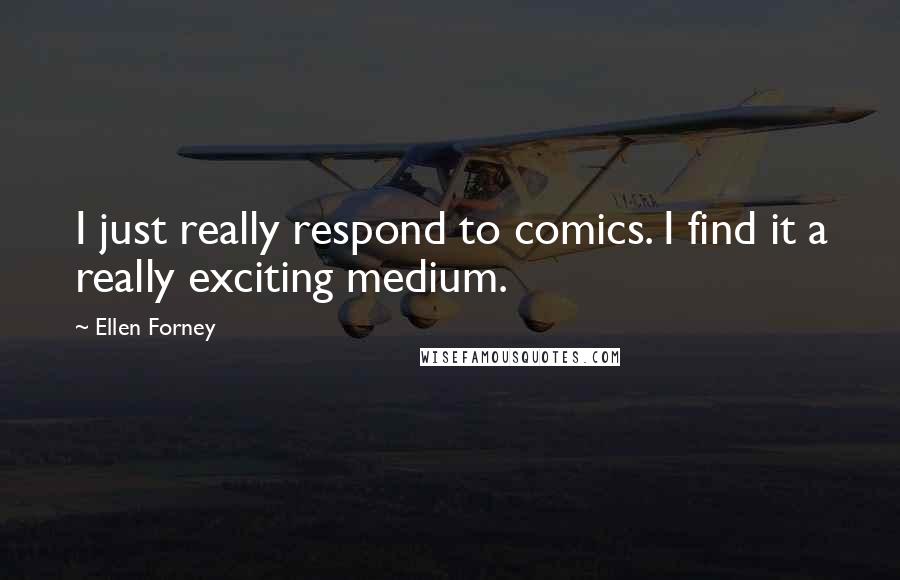 Ellen Forney Quotes: I just really respond to comics. I find it a really exciting medium.