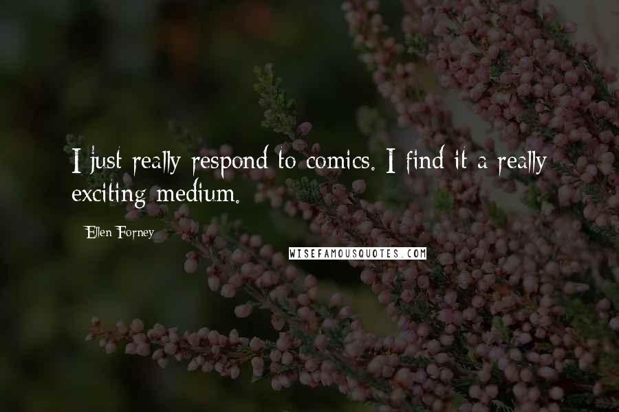 Ellen Forney Quotes: I just really respond to comics. I find it a really exciting medium.