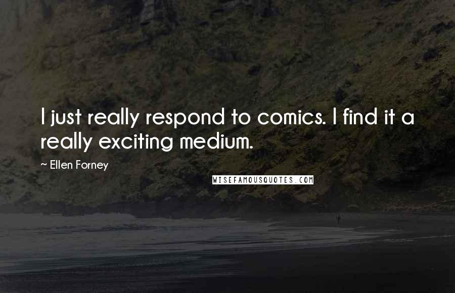 Ellen Forney Quotes: I just really respond to comics. I find it a really exciting medium.