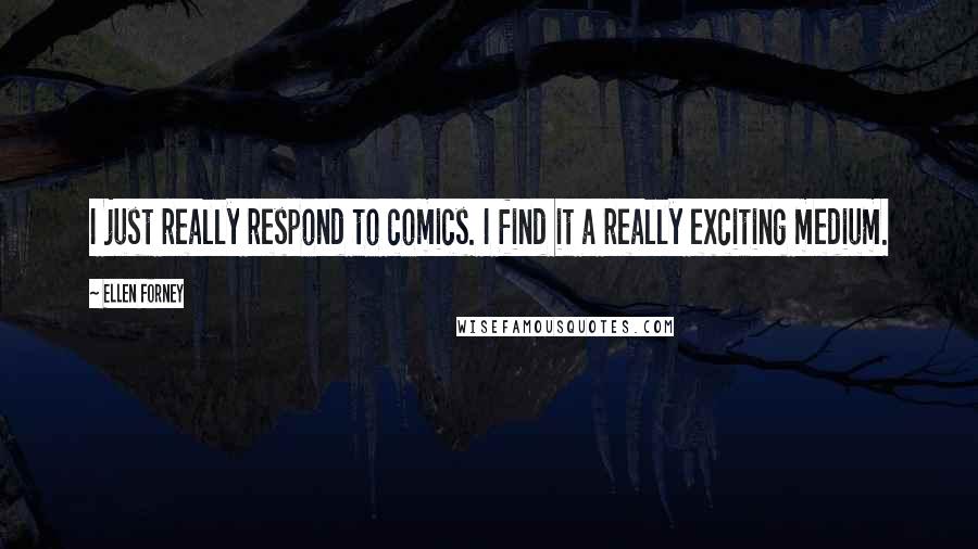 Ellen Forney Quotes: I just really respond to comics. I find it a really exciting medium.