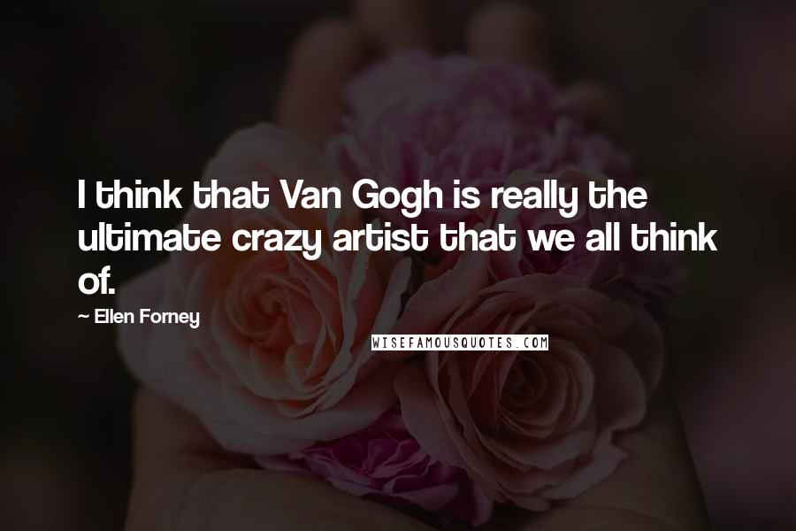 Ellen Forney Quotes: I think that Van Gogh is really the ultimate crazy artist that we all think of.