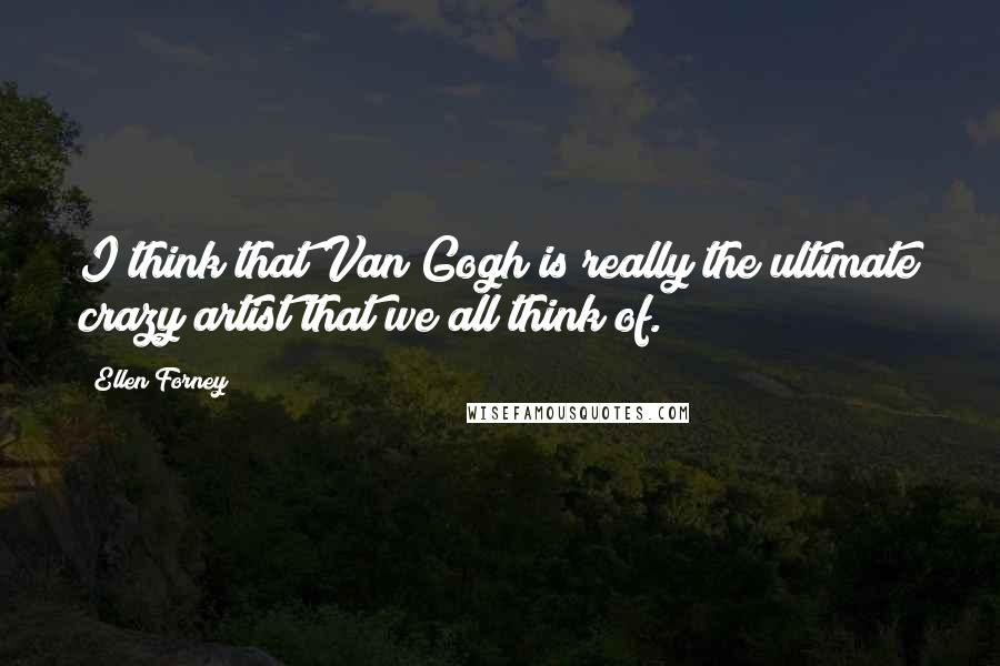 Ellen Forney Quotes: I think that Van Gogh is really the ultimate crazy artist that we all think of.