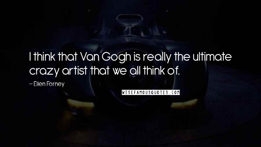 Ellen Forney Quotes: I think that Van Gogh is really the ultimate crazy artist that we all think of.