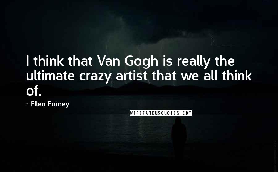 Ellen Forney Quotes: I think that Van Gogh is really the ultimate crazy artist that we all think of.