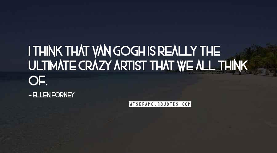 Ellen Forney Quotes: I think that Van Gogh is really the ultimate crazy artist that we all think of.