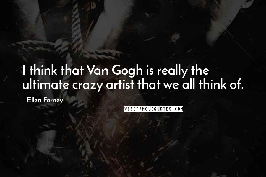 Ellen Forney Quotes: I think that Van Gogh is really the ultimate crazy artist that we all think of.