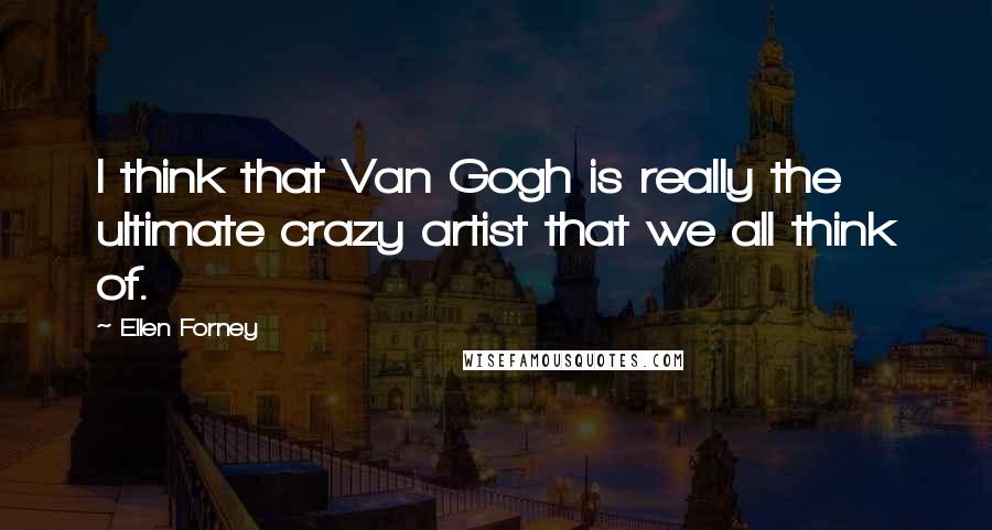 Ellen Forney Quotes: I think that Van Gogh is really the ultimate crazy artist that we all think of.