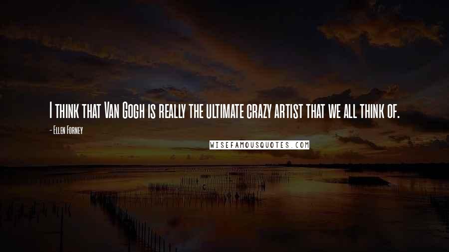 Ellen Forney Quotes: I think that Van Gogh is really the ultimate crazy artist that we all think of.