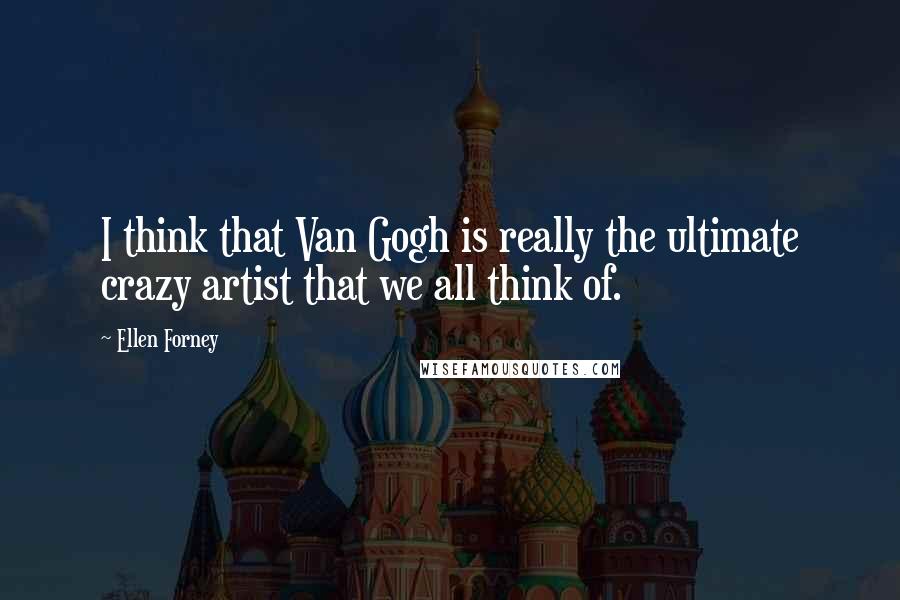 Ellen Forney Quotes: I think that Van Gogh is really the ultimate crazy artist that we all think of.