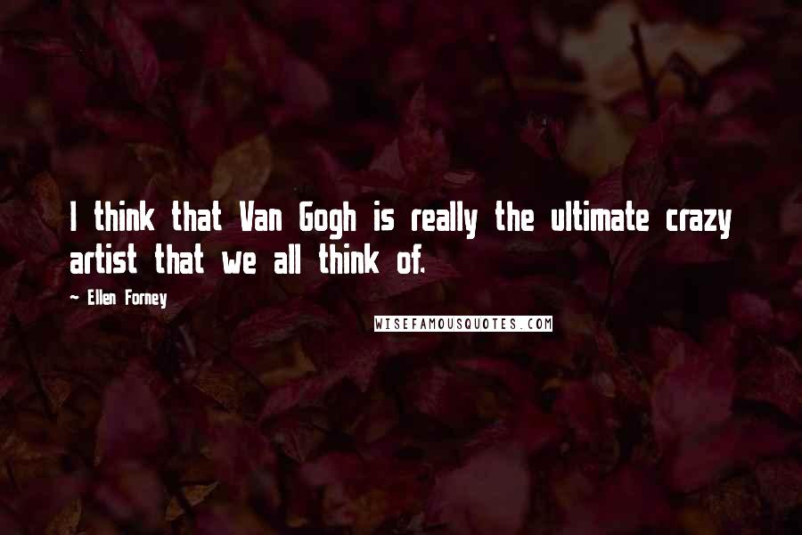 Ellen Forney Quotes: I think that Van Gogh is really the ultimate crazy artist that we all think of.