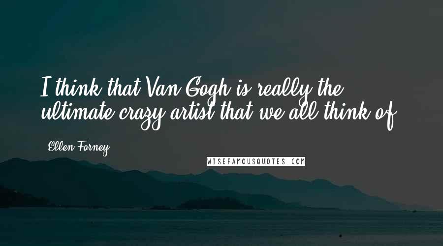 Ellen Forney Quotes: I think that Van Gogh is really the ultimate crazy artist that we all think of.