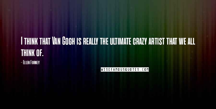 Ellen Forney Quotes: I think that Van Gogh is really the ultimate crazy artist that we all think of.