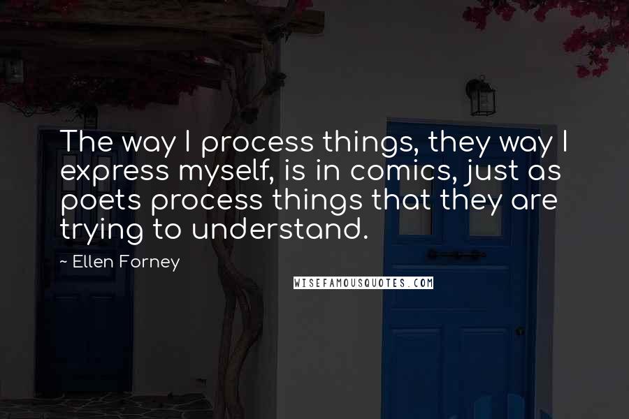 Ellen Forney Quotes: The way I process things, they way I express myself, is in comics, just as poets process things that they are trying to understand.
