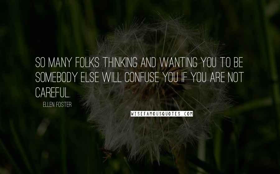 Ellen Foster Quotes: So many folks thinking and wanting you to be somebody else will confuse you if you are not careful.