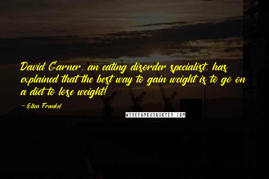 Ellen Frankel Quotes: David Garner, an eating disorder specialist, has explained that the best way to gain weight is to go on a diet to lose weight!