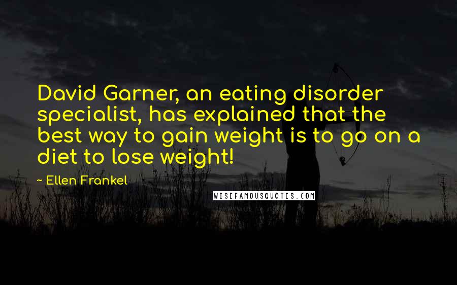 Ellen Frankel Quotes: David Garner, an eating disorder specialist, has explained that the best way to gain weight is to go on a diet to lose weight!