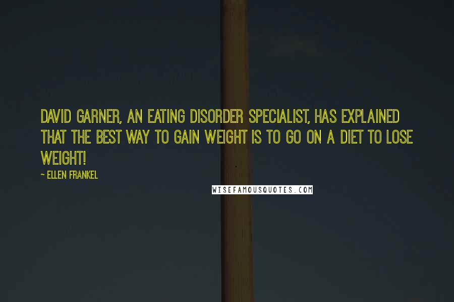 Ellen Frankel Quotes: David Garner, an eating disorder specialist, has explained that the best way to gain weight is to go on a diet to lose weight!