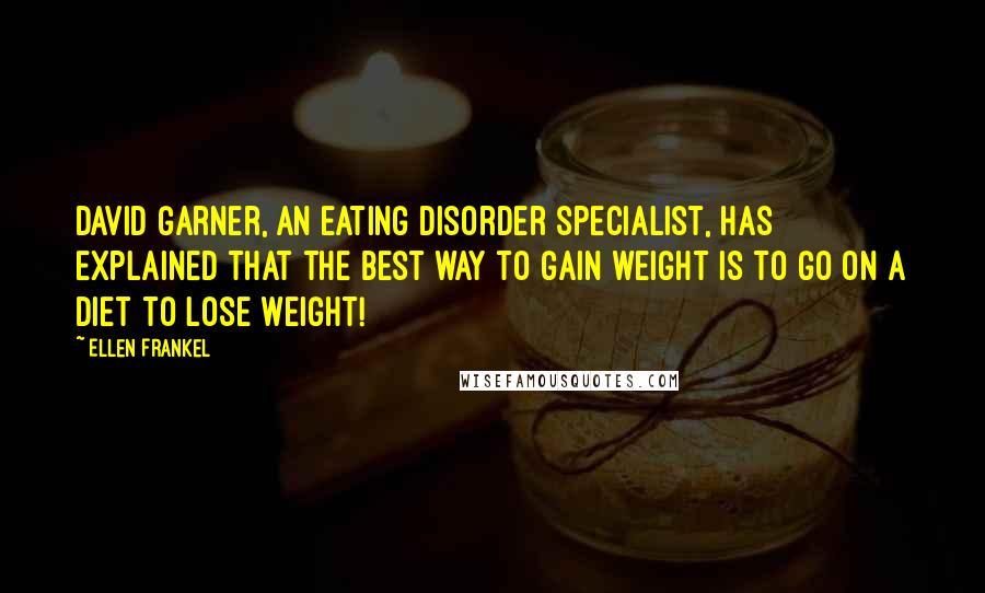 Ellen Frankel Quotes: David Garner, an eating disorder specialist, has explained that the best way to gain weight is to go on a diet to lose weight!