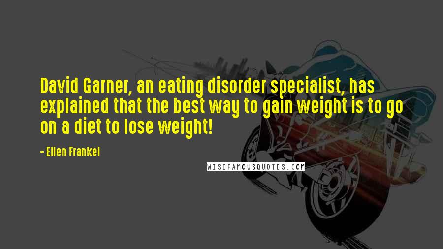 Ellen Frankel Quotes: David Garner, an eating disorder specialist, has explained that the best way to gain weight is to go on a diet to lose weight!