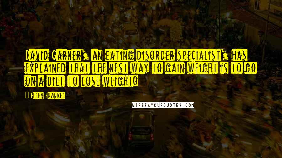 Ellen Frankel Quotes: David Garner, an eating disorder specialist, has explained that the best way to gain weight is to go on a diet to lose weight!