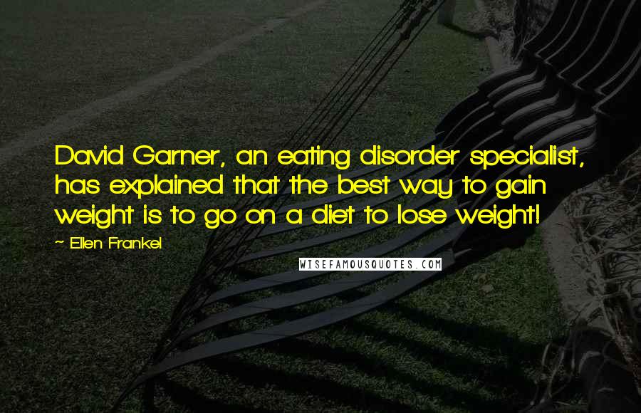 Ellen Frankel Quotes: David Garner, an eating disorder specialist, has explained that the best way to gain weight is to go on a diet to lose weight!