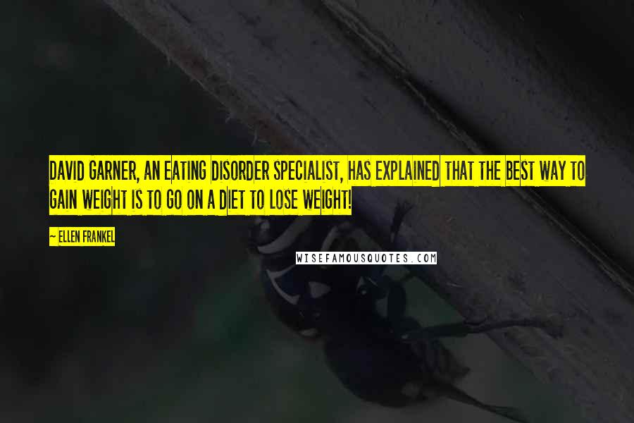 Ellen Frankel Quotes: David Garner, an eating disorder specialist, has explained that the best way to gain weight is to go on a diet to lose weight!