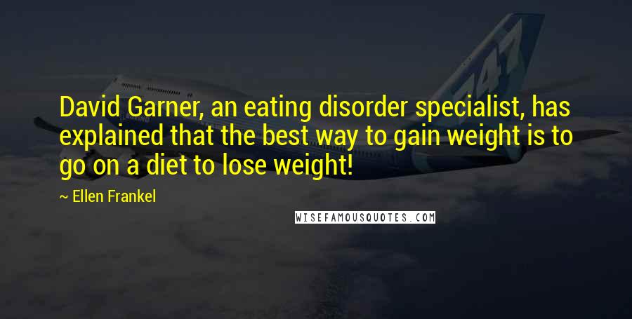 Ellen Frankel Quotes: David Garner, an eating disorder specialist, has explained that the best way to gain weight is to go on a diet to lose weight!