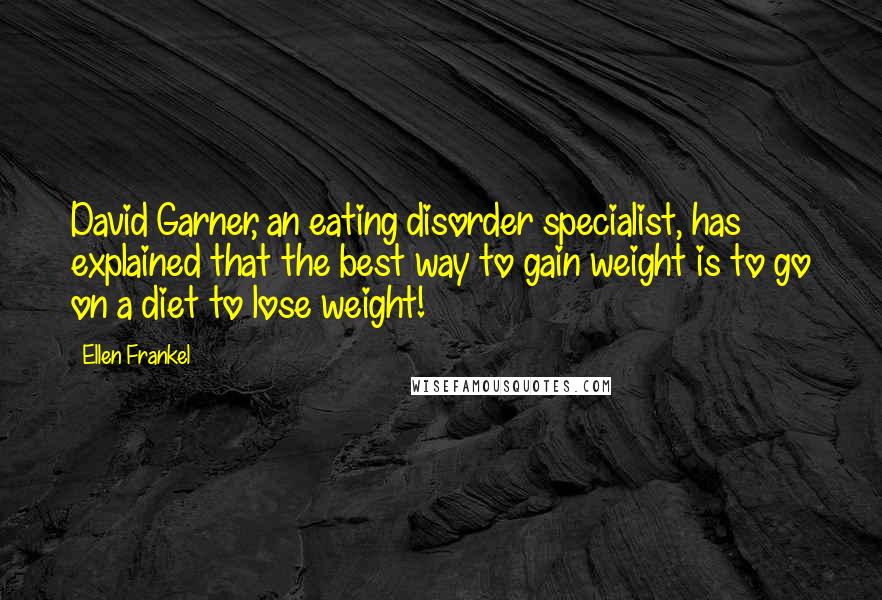 Ellen Frankel Quotes: David Garner, an eating disorder specialist, has explained that the best way to gain weight is to go on a diet to lose weight!