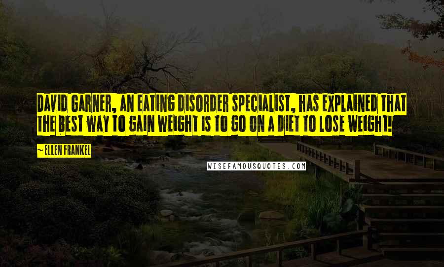 Ellen Frankel Quotes: David Garner, an eating disorder specialist, has explained that the best way to gain weight is to go on a diet to lose weight!