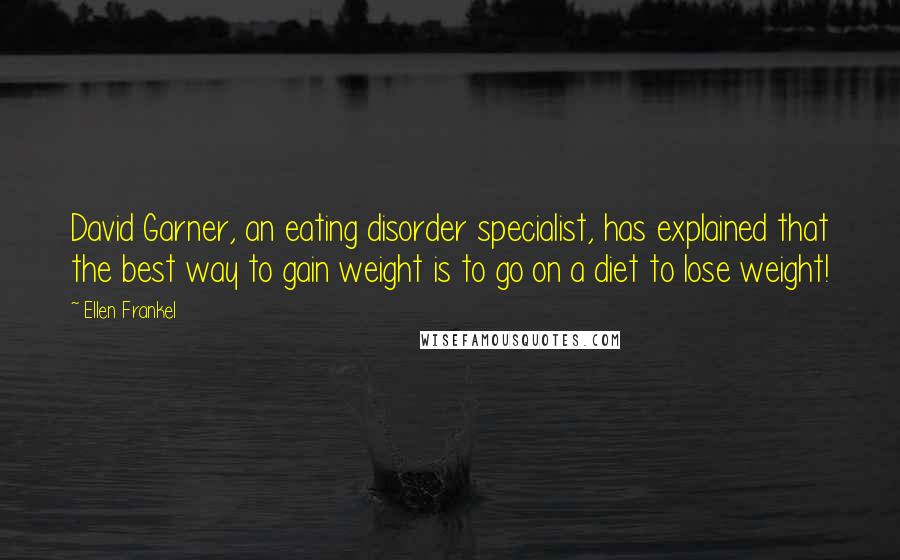 Ellen Frankel Quotes: David Garner, an eating disorder specialist, has explained that the best way to gain weight is to go on a diet to lose weight!