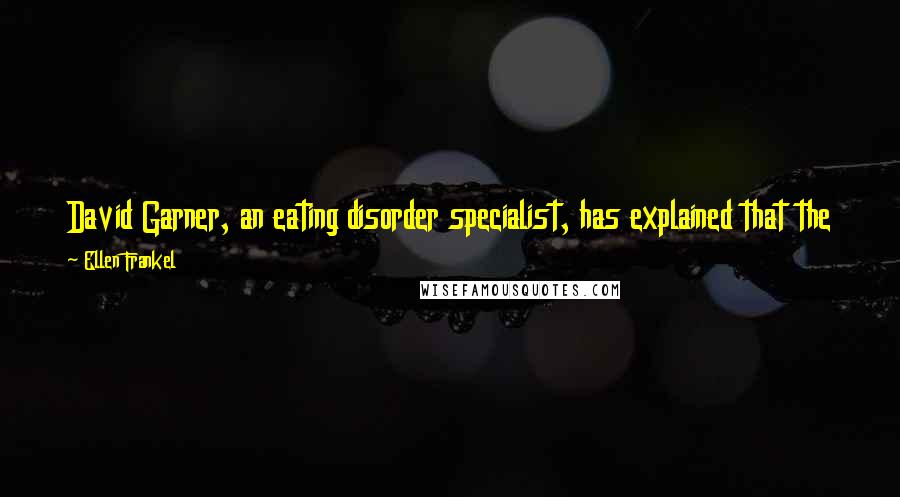 Ellen Frankel Quotes: David Garner, an eating disorder specialist, has explained that the best way to gain weight is to go on a diet to lose weight!