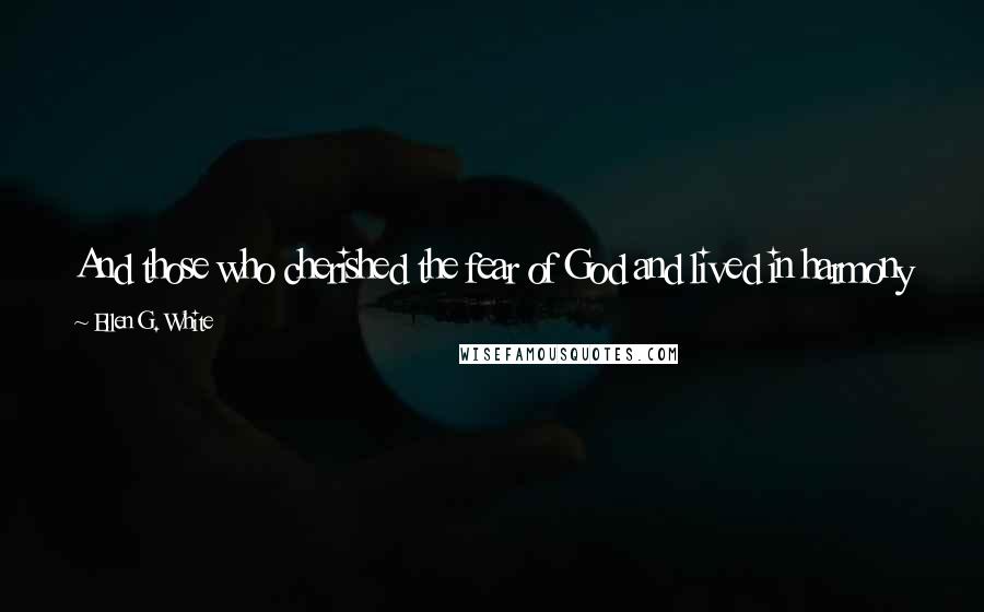 Ellen G. White Quotes: And those who cherished the fear of God and lived in harmony with his will continued to increase in knowledge and wisdom throughout their life.