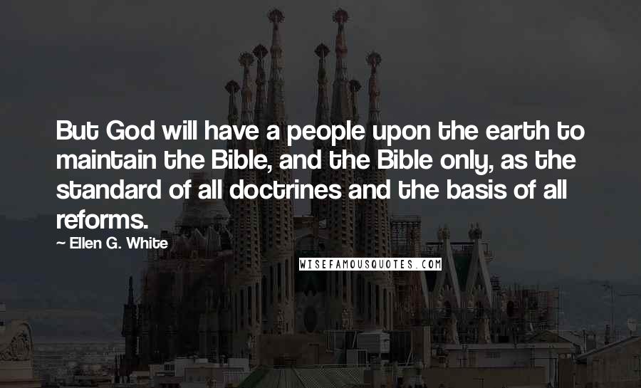 Ellen G. White Quotes: But God will have a people upon the earth to maintain the Bible, and the Bible only, as the standard of all doctrines and the basis of all reforms.