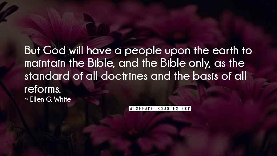 Ellen G. White Quotes: But God will have a people upon the earth to maintain the Bible, and the Bible only, as the standard of all doctrines and the basis of all reforms.