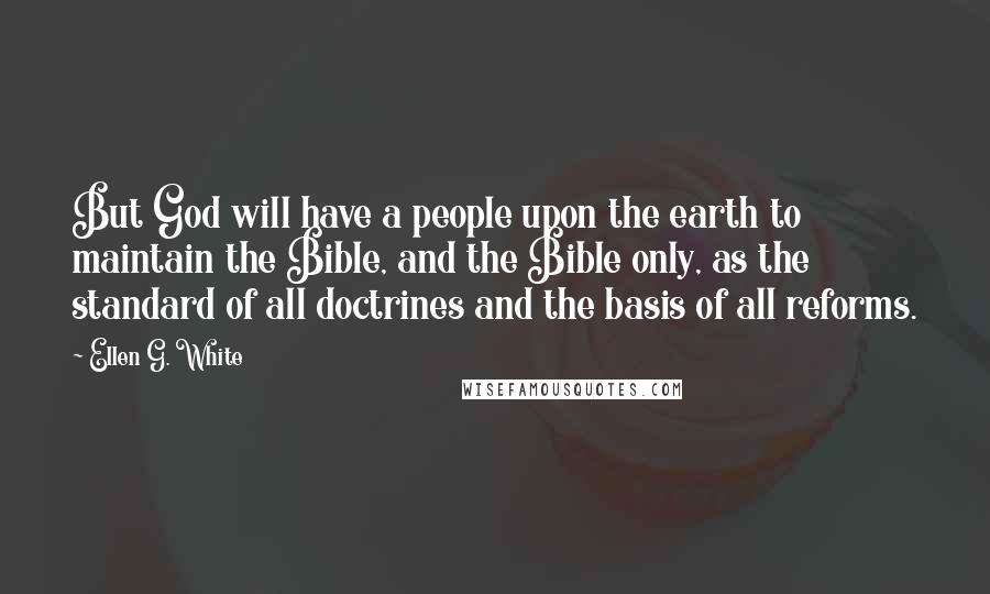 Ellen G. White Quotes: But God will have a people upon the earth to maintain the Bible, and the Bible only, as the standard of all doctrines and the basis of all reforms.