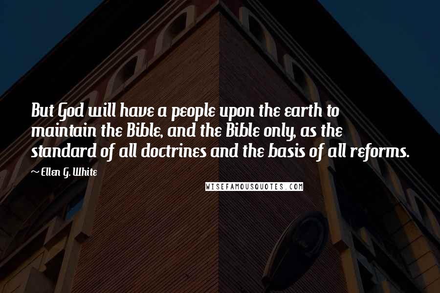 Ellen G. White Quotes: But God will have a people upon the earth to maintain the Bible, and the Bible only, as the standard of all doctrines and the basis of all reforms.