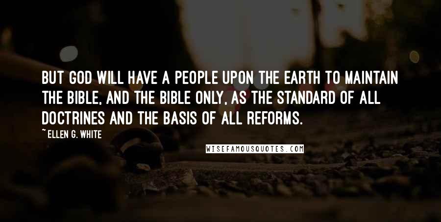 Ellen G. White Quotes: But God will have a people upon the earth to maintain the Bible, and the Bible only, as the standard of all doctrines and the basis of all reforms.