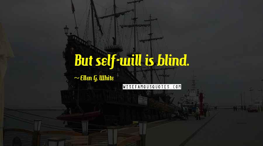 Ellen G. White Quotes: But self-will is blind.