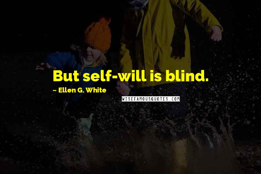 Ellen G. White Quotes: But self-will is blind.