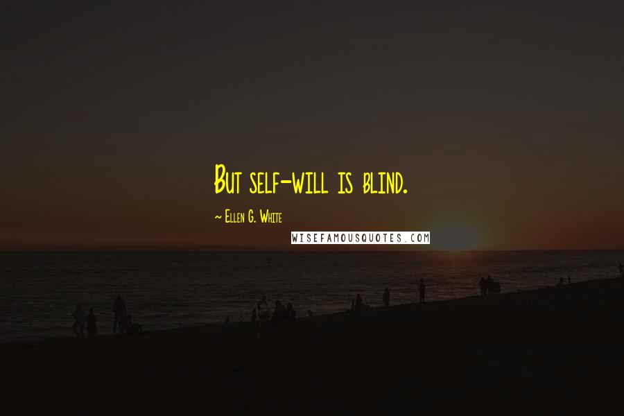 Ellen G. White Quotes: But self-will is blind.