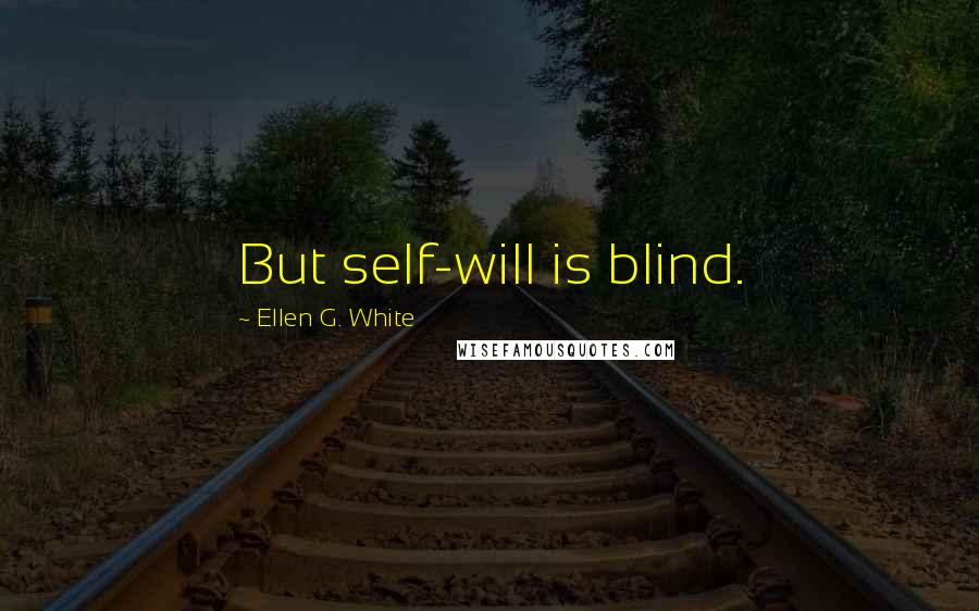 Ellen G. White Quotes: But self-will is blind.
