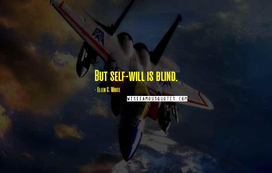 Ellen G. White Quotes: But self-will is blind.