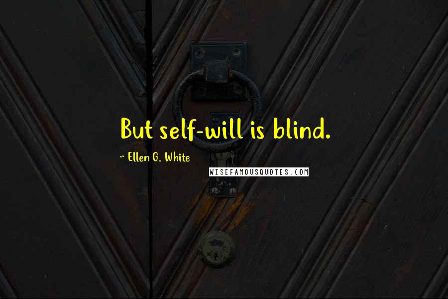 Ellen G. White Quotes: But self-will is blind.