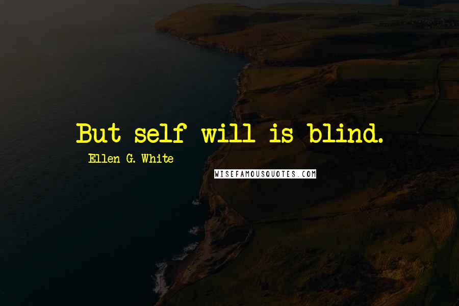 Ellen G. White Quotes: But self-will is blind.