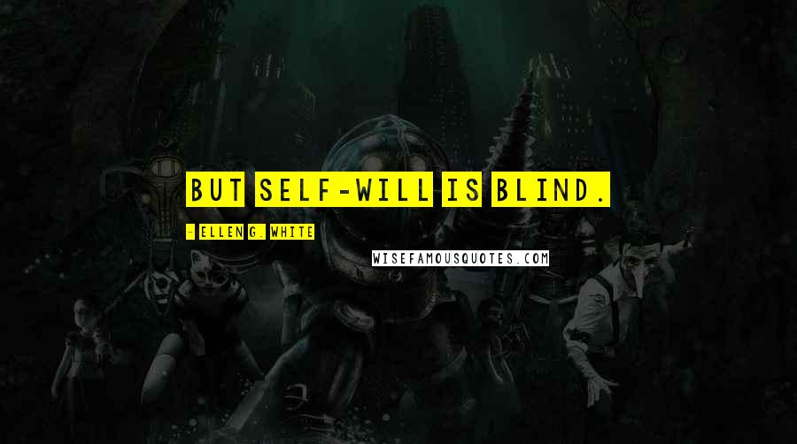 Ellen G. White Quotes: But self-will is blind.