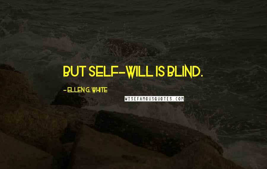 Ellen G. White Quotes: But self-will is blind.