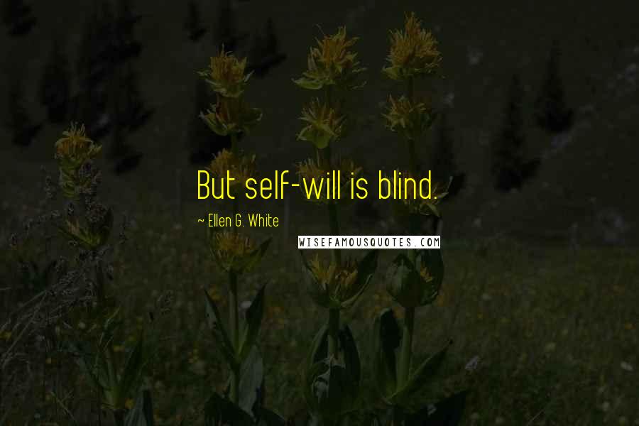 Ellen G. White Quotes: But self-will is blind.