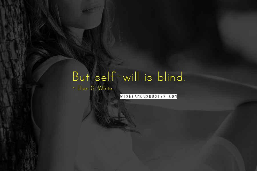 Ellen G. White Quotes: But self-will is blind.